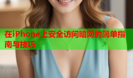 在iPhone上安全访问暗网的简单指南与技巧