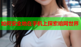如何安全地在手机上探索暗网世界