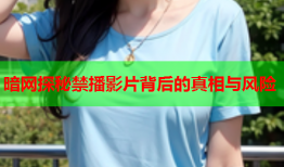 暗网探秘禁播影片背后的真相与风险