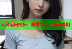 人彘暗网揭秘：禁忌之地的恐怖真相