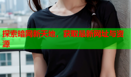 探索暗网新天地，获取最新网址与资源