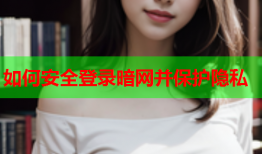 如何安全登录暗网并保护隐私