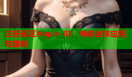 注册美区Apple ID，畅享全球应用与服务