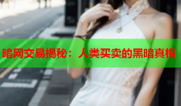 暗网交易揭秘：人类买卖的黑暗真相