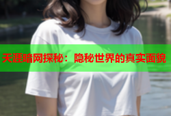 天涯暗网探秘：隐秘世界的真实面貌