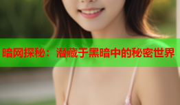暗网探秘：潜藏于黑暗中的秘密世界