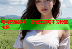 暗网交易揭秘：潜藏在黑暗中的秘密市场