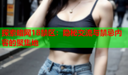 探索暗网18禁区：隐秘交流与禁忌内容的聚集地