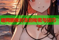 暗网删除好友的秘密与技巧