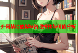 外网禁地的稀缺资源探秘与价值分析