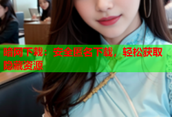 暗网下栽：安全匿名下载，轻松获取隐藏资源