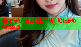 暗网下栽：安全匿名下载，轻松获取隐藏资源