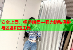 安全上网，畅游暗网—强力隐私保护与匿名浏览工具