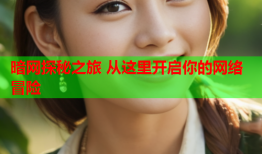 暗网探秘之旅 从这里开启你的网络冒险