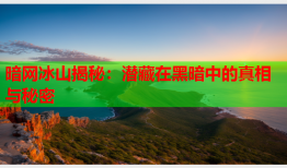 暗网冰山揭秘：潜藏在黑暗中的真相与秘密