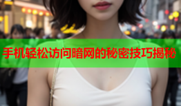 手机轻松访问暗网的秘密技巧揭秘