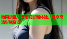 暗网禁区：无限观影新体验，尽享高清影视资源