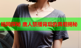 暗网探秘 唐人禁播背后的真相揭秘