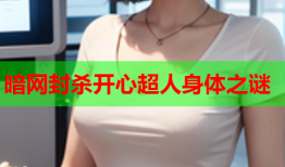 暗网封杀开心超人身体之谜