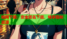 暗网下戴：安全匿名下载，畅享隐秘资源