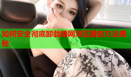 如何安全彻底卸载暗网浏览器的方法揭秘