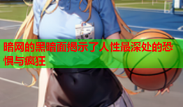 暗网的黑暗面揭示了人性最深处的恐惧与疯狂