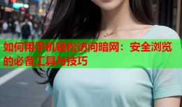 如何用手机轻松访问暗网：安全浏览的必备工具与技巧