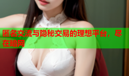 匿名交流与隐秘交易的理想平台，尽在暗网