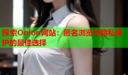 探索Onion网站：匿名浏览与隐私保护的最佳选择
