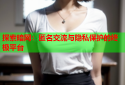 探索暗网：匿名交流与隐私保护的终极平台