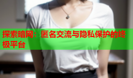 探索暗网：匿名交流与隐私保护的终极平台