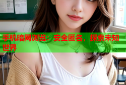 手机暗网浏览：安全匿名，探索未知世界
