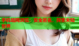 手机暗网浏览：安全匿名，探索未知世界