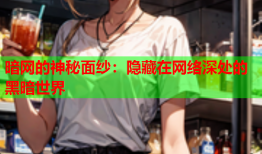 暗网的神秘面纱：隐藏在网络深处的黑暗世界