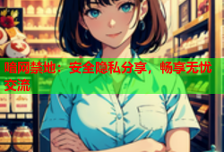 喑网禁地：安全隐私分享，畅享无忧交流