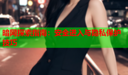 暗网探索指南：安全进入与隐私保护技巧