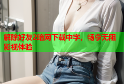 解除好友2暗网下载中字，畅享无阻影视体验