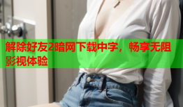 解除好友2暗网下载中字，畅享无阻影视体验