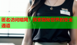 匿名访问暗网：探索隐秘世界的安全通道
