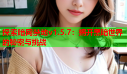 探索暗网禁地v1.5.7：揭开黑暗世界的秘密与挑战