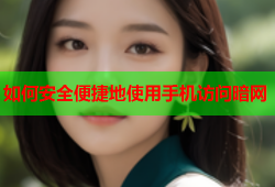 如何安全便捷地使用手机访问暗网
