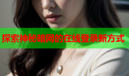 探索神秘暗网的在线登录新方式