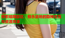 探索暗网禁区：极乐禁地的隐秘交互与资源共享