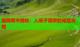 暗网黑市揭秘：人贩子猖獗的背后真相