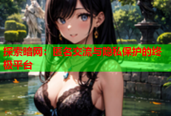 探索暗网：匿名交流与隐私保护的终极平台