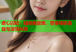 虐心囚妃：暗帝的禁宠，尽享精彩连载与深情纠葛
