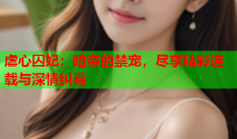 虐心囚妃：暗帝的禁宠，尽享精彩连载与深情纠葛