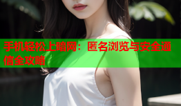 手机轻松上暗网：匿名浏览与安全通信全攻略