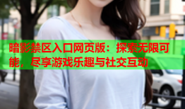 暗影禁区入口网页版：探索无限可能，尽享游戏乐趣与社交互动