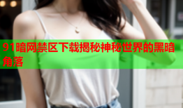 91暗网禁区下载揭秘神秘世界的黑暗角落